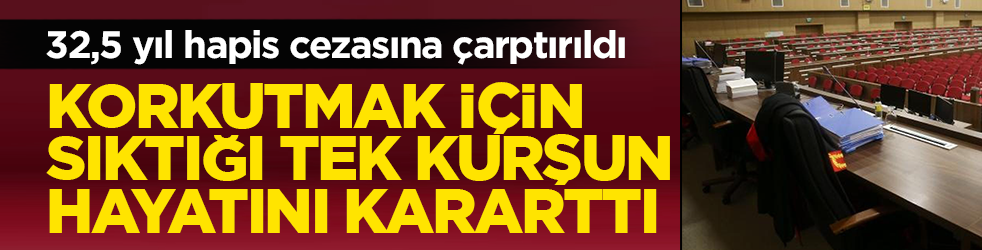 ‘Korkutmak istedim’ dedi, hayat kararttı: 32,5 yıl hapis cezasına çarptırıldı