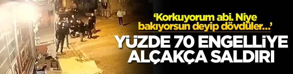 ‘Korkuyorum abi. Niye bakıyorsun deyip dövdüler…’ Yüzde 70 engelliye alçakça saldırı!