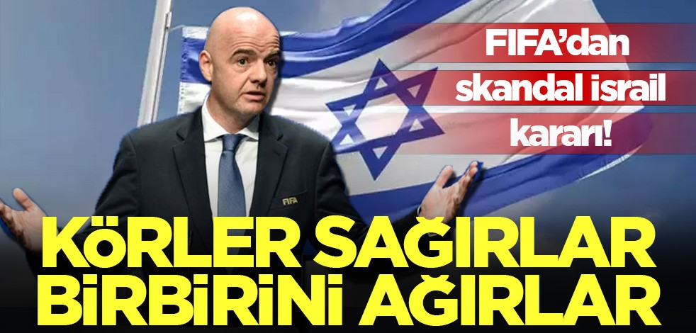Körler sağırlar birbirini ağırlar: FIFA'dan skandal İsrail kararı