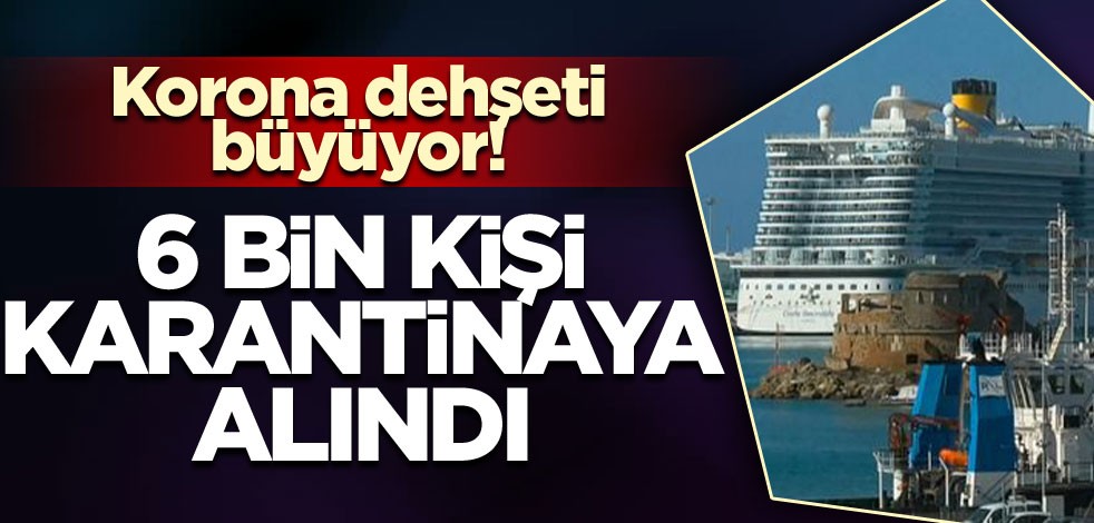 Korona dehşeti büyüyor! 6 bin kişi karantinaya alındı