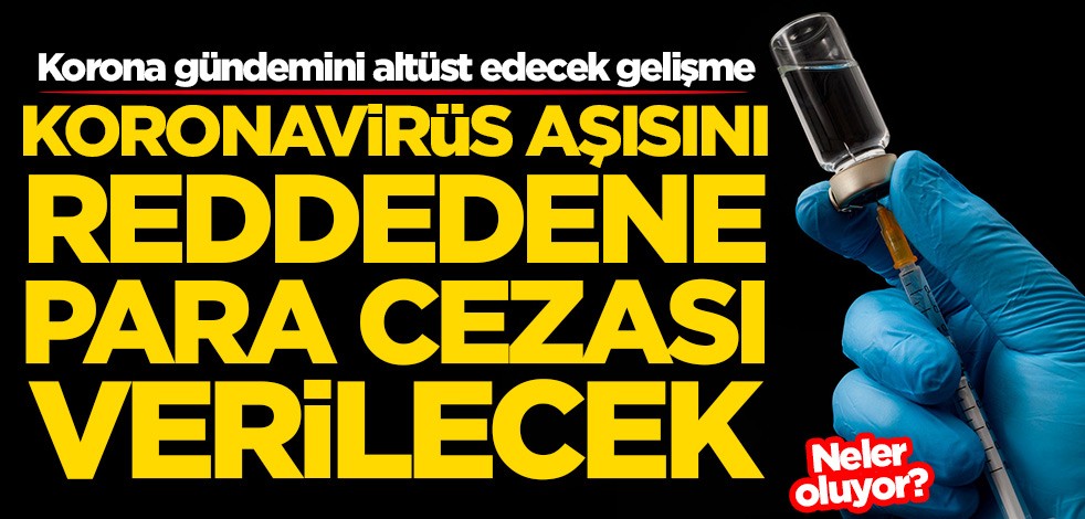 Korona gündemini altüst edecek gelişme! Aşıyı reddedene para cezası