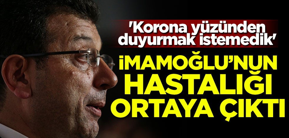 'Korona yüzünden duyurmak istemedik' İmamoğlu'nun hastalığı ortaya çıktı