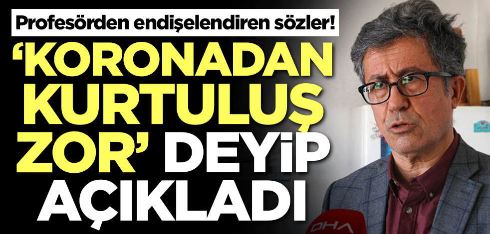 'Koronadan kurtuluş zor' deyip açıkladı! Profesörden endişelendiren sözler