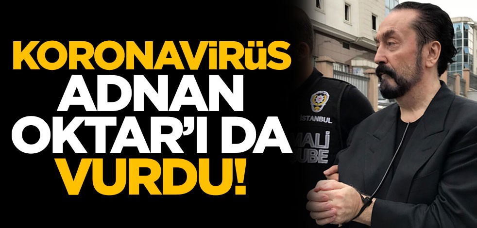 Koronavirüs Adnan Oktar'ı da vurdu!