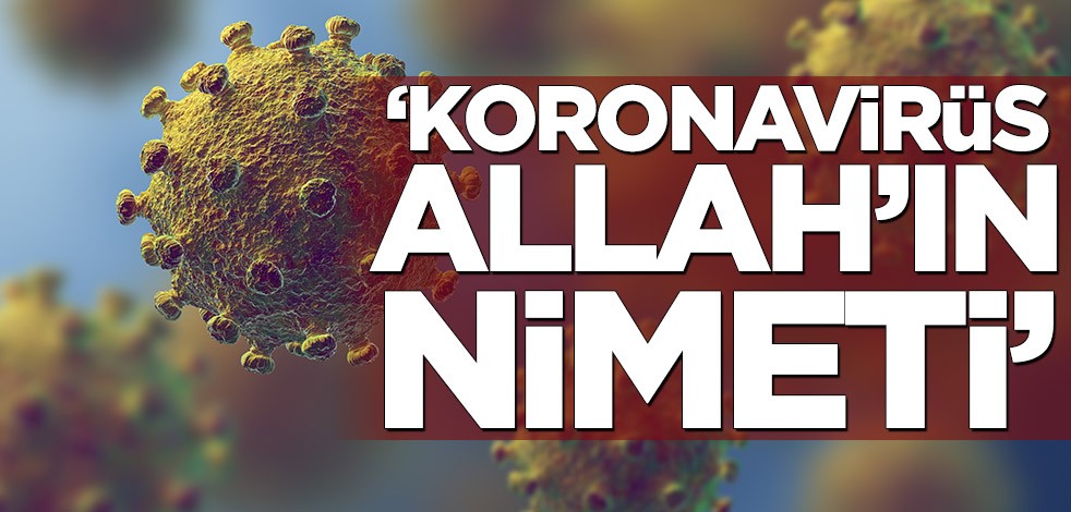 ‘Koronavirüs Allah’ın nimeti’