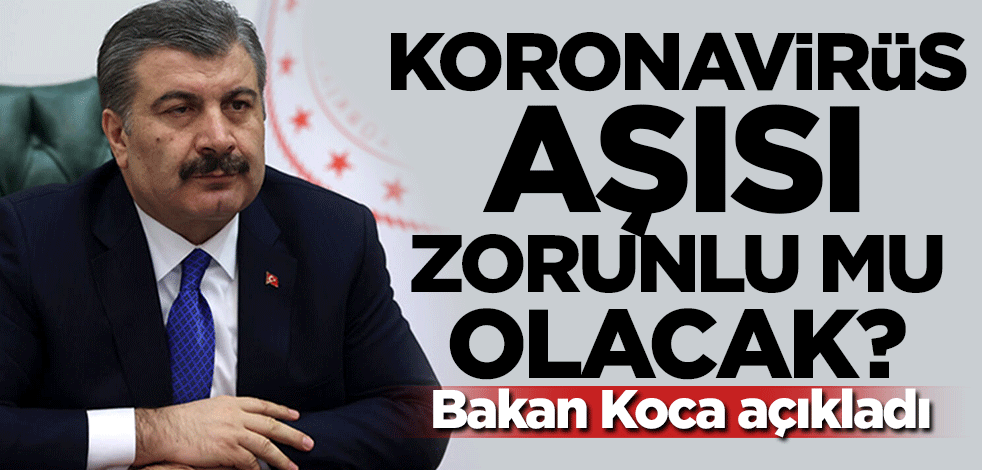 Koronavirüs aşısı zorunlu mu olacak? Bakan Koca açıkladı