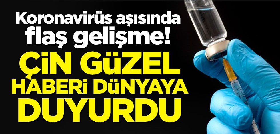 Koronavirüs aşısında flaş gelişme! Çin güzel haberi dünyaya duyurdu