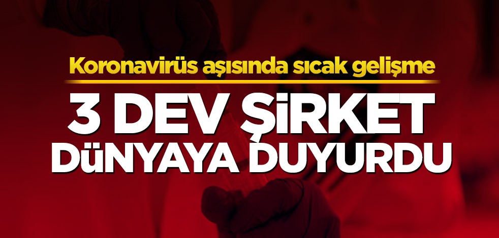 Koronavirüs aşısında sıcak gelişme! 3 dev şirket açıkladı
