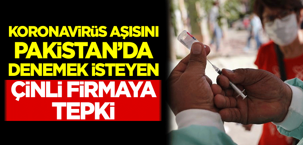 Koronavirüs aşısını Pakistan'da denemek isteyen Çinli firmaya tepki