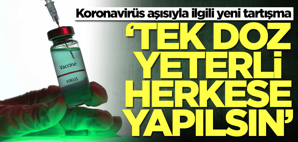 Koronavirüs aşısıyla ilgili yeni tartışma: Tek doz yeterli herkese yapalım