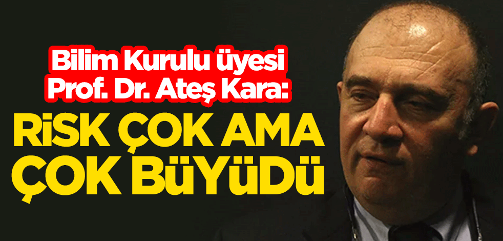 Koronavirüs Bilim Kurulu üyesi Prof. Dr. Ateş Kara: Risk çok ama çok büyüdü