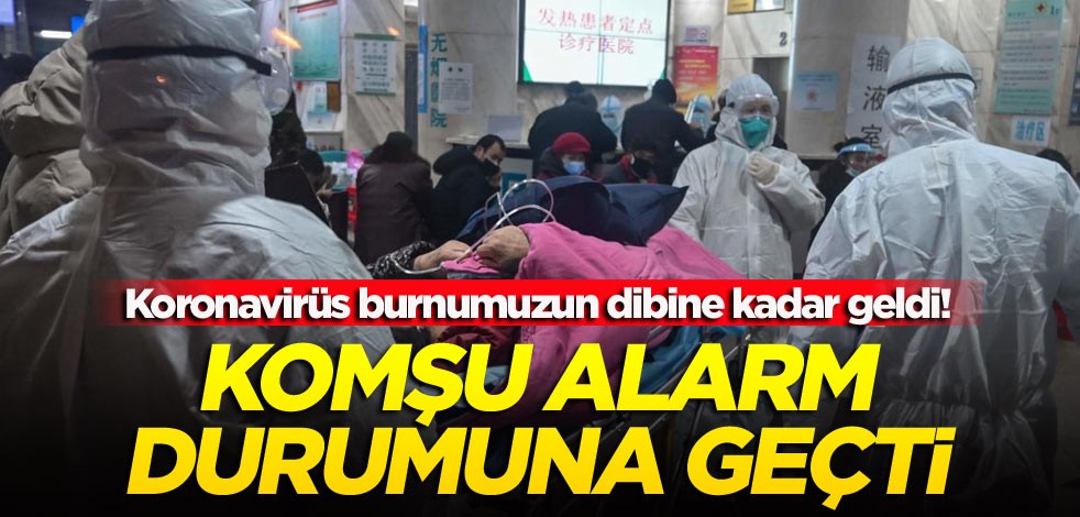 Koronavirüs burnumuzun dibine kadar geldi! Komşu alarm durumuna geçti