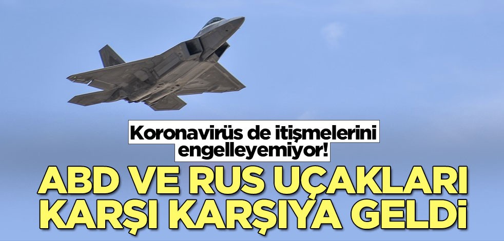Koronavirüs de itişmelerini engelleyemiyor! ABD ve Rus uçakları karşı karşıya geldi