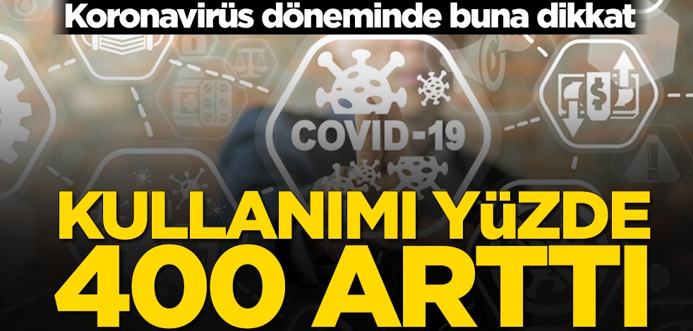 Koronavirüs döneminde buna dikkat! Kullanımı yüzde 400 arttı