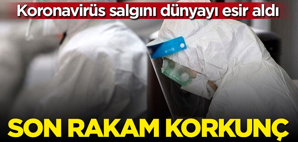 Koronavirüs dünyayı esir aldı! Son rakam korkunç