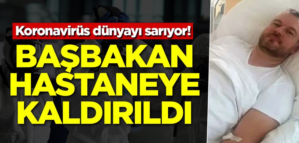 Koronavirüs dünyayı sarıyor! Başbakan hastaneye kaldırıldı