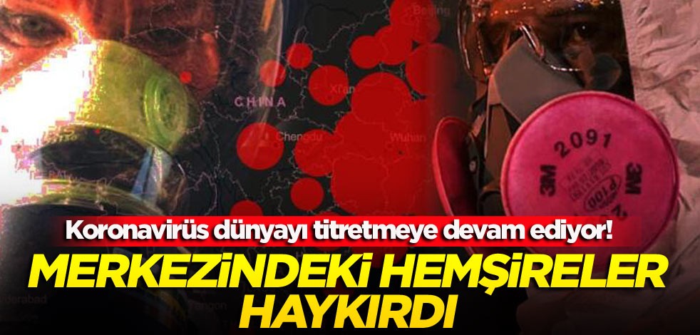 Koronavirüs dünyayı titretmeye devam ediyor! Merkezindeki hemşireler haykırdı