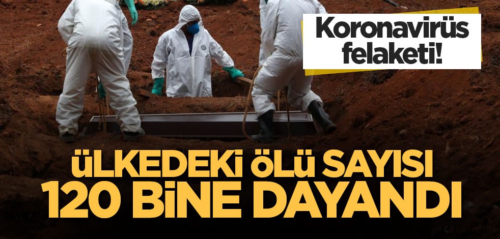 Koronavirüs felaketi! Ülkedeki ölü sayısı 120 bine dayandı