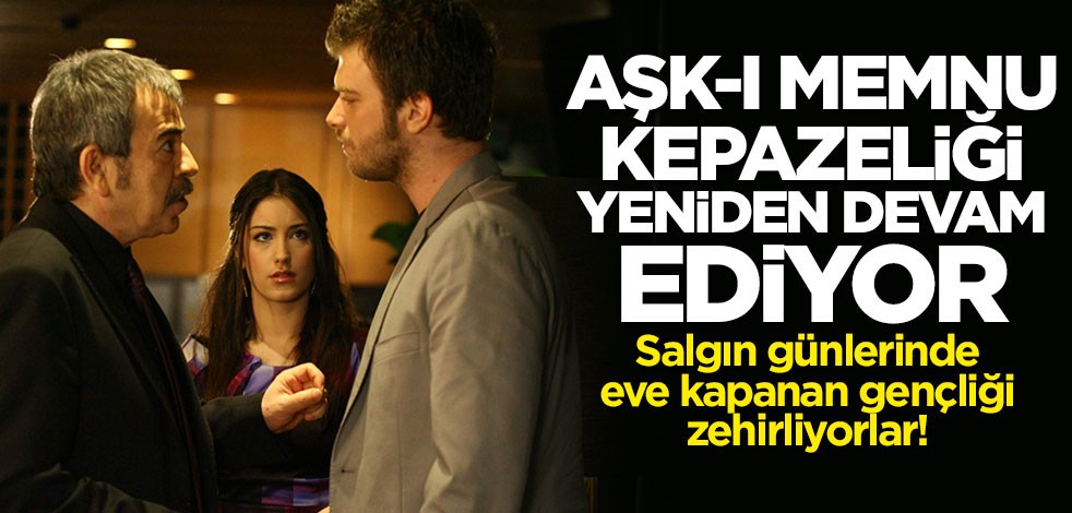 Koronavirüs günlerinde eve kapanan gençliği zehirliyorlar! Aşk-ı Memnu kepazeliği yeniden devam ediyor