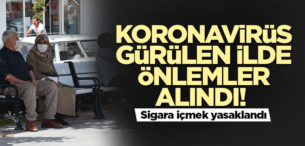 Koronavirüs gürülen ilde önlemler alındı! Sigara içmek yasaklandı