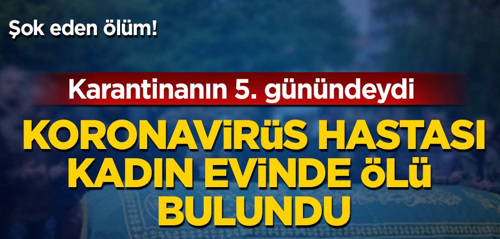 Koronavirüs hastası kadın evinde ölü bulundu