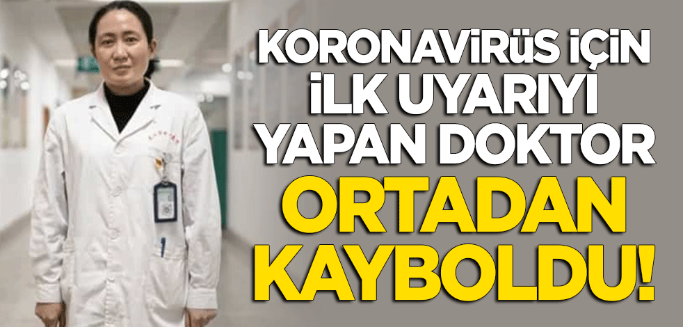 Koronavirüs için ilk uyarıyı yapan doktor ortadan kayboldu!
