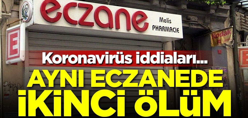 Koronavirüs iddiaları... İstanbul'da aynı eczanede ikinci ölüm!