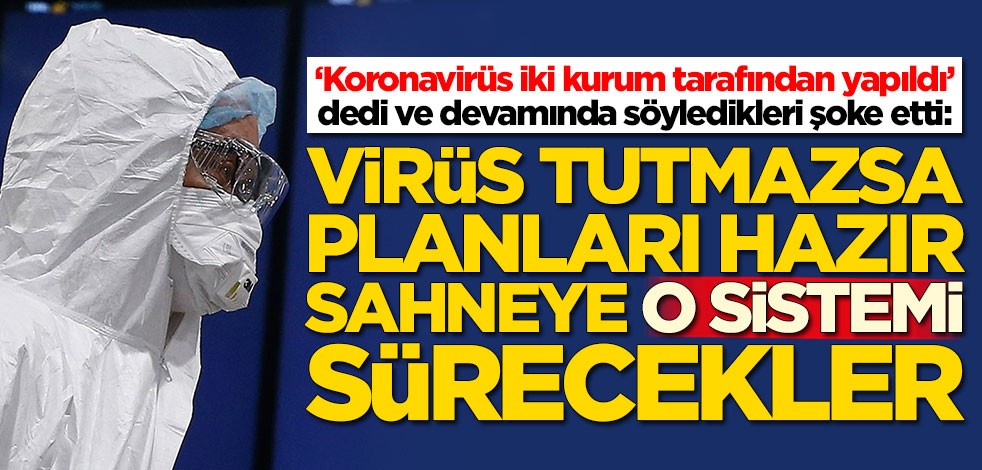 'Koronavirüs iki kurum tarafından yapıldı’ dedi ve ekledi: Tutmazsa piyasaya o sistemi sürecekler