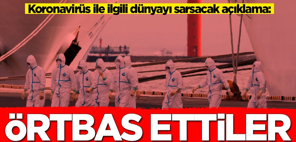 Koronavirüs ile ilgili dünyayı sarsacak açıklama: Örtbas ettiler