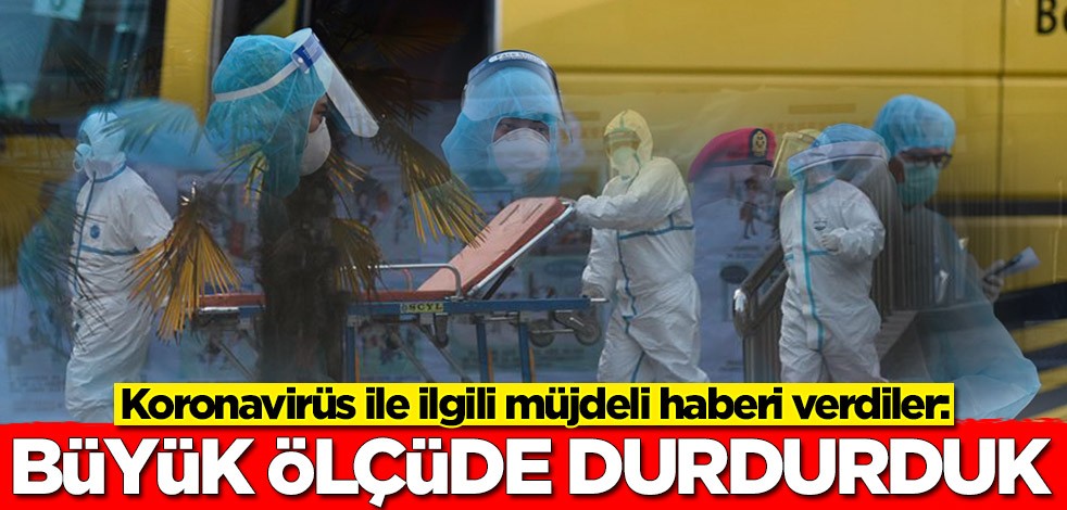 Koronavirüs ile ilgili müjdeli haberi verdiler: Büyük ölçüde durdurduk