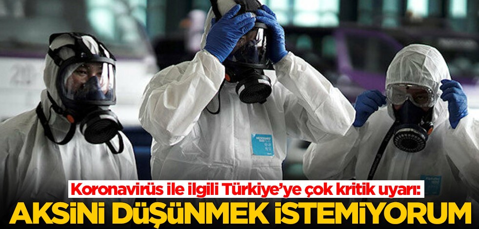 Koronavirüs ile ilgili Türkiye’ye çok kritik uyarı: Aksini düşünmek istemiyorum