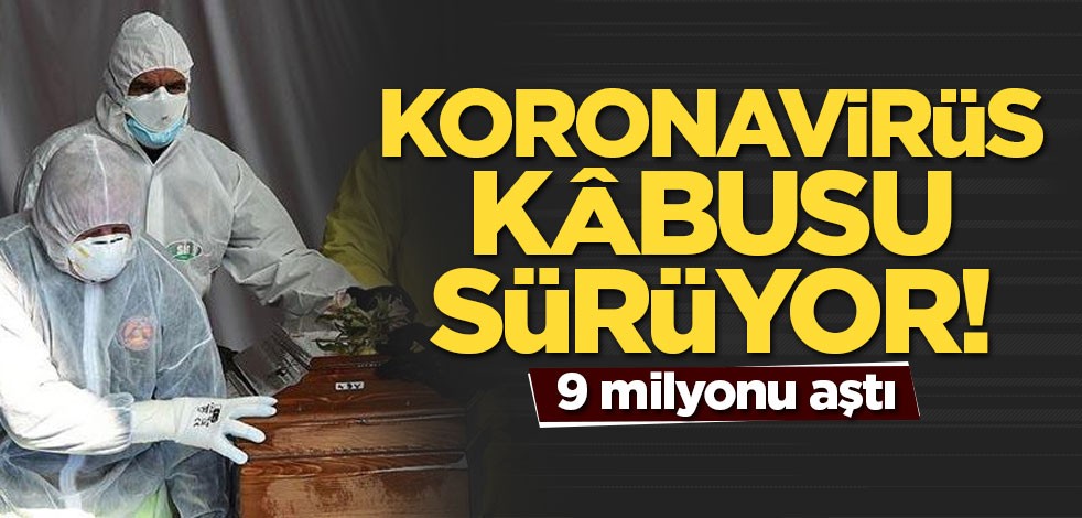 Koronavirüs kâbusu sürüyor! 9 milyonu aştı