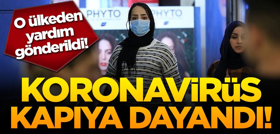 Koronavirüs kapıya dayandı! O ülkeden yardım gönderildi!