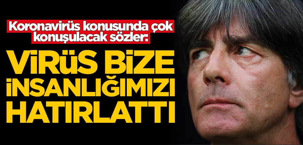 Koronavirüs konusunda Löw'den çok konuşulacak sözler: Virüs bize insanlığımızı hatırlattı