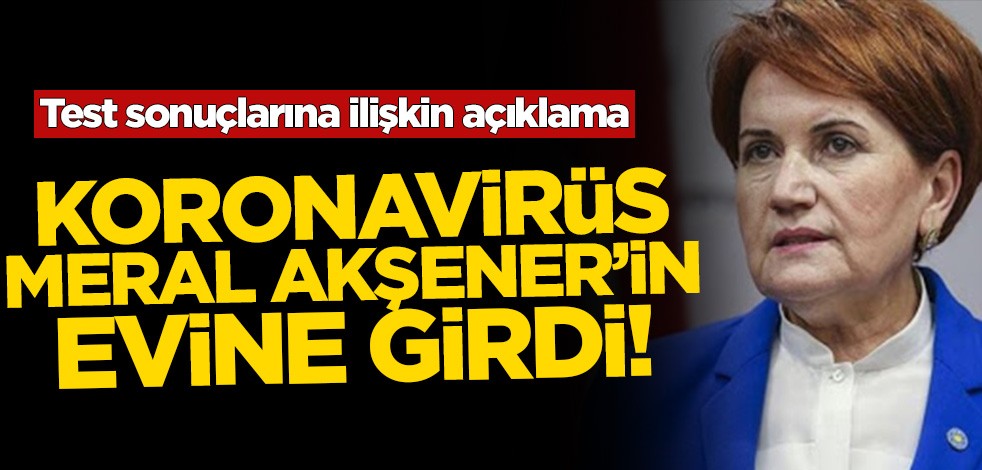 Koronavirüs Meral Akşener’in evine girdi! Test sonuçlarına ilişkin açıklama