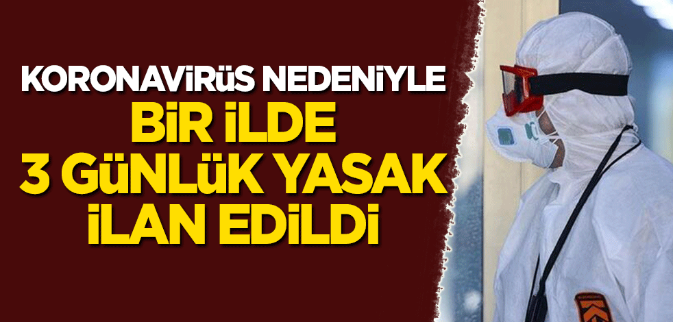 Koronavirüs nedeniyle bir ilde 3 günlük yasak!