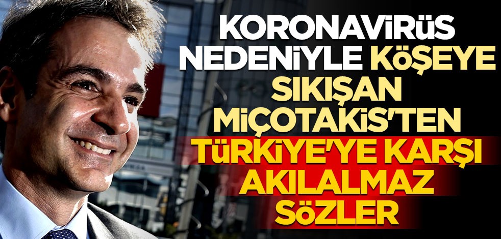 Koronavirüs nedeniyle köşeye sıkışan Miçotakis'ten Türkiye'ye karşı akılalmaz sözler