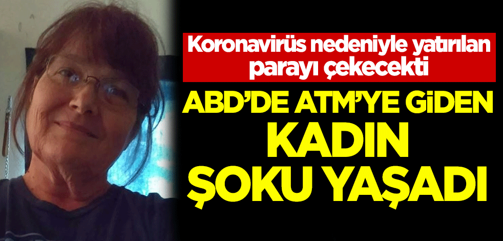 Koronavirüs nedeniyle yatırılan parayı çekecekti! ABD'de ATM'ye giden kadın şoku yaşadı