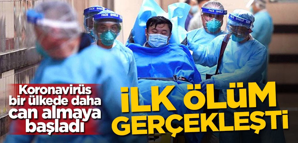 Koronavirüs o ülkede daha can almaya başladı! İlk ölüm gerçekleşti