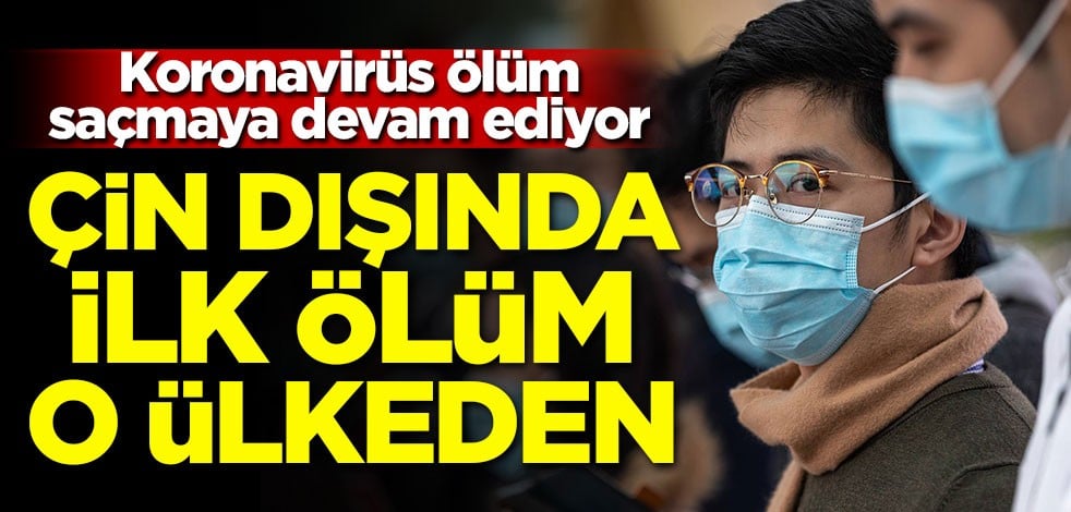 Koronavirüs ölüm saçmaya devam ediyor! Çin dışında ilk ölüm o ülkeden