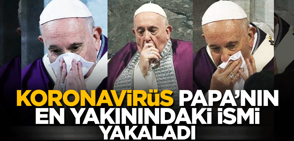 Koronavirüs Papa'nın en yakınındaki ismi yakaladı!