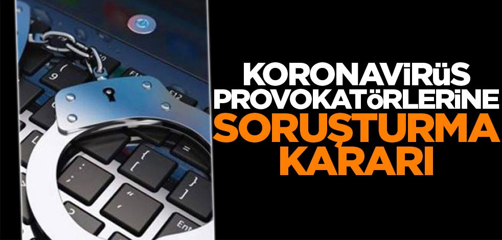 Koronavirüs provokatörlerine soruşturma kararı