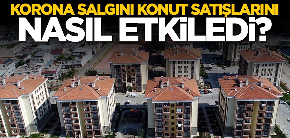 Koronavirüs salgını konut satışlarını nasıl etkiledi?