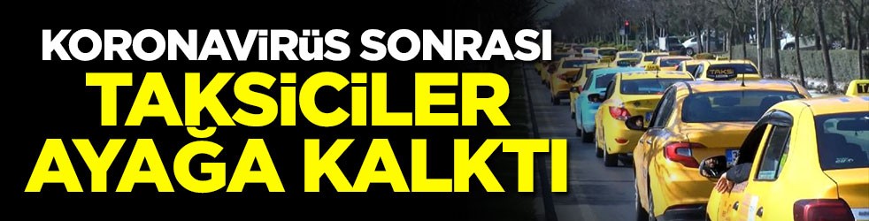 Koronavirüs salgını sonrası taksiciler ayağa kalktı!