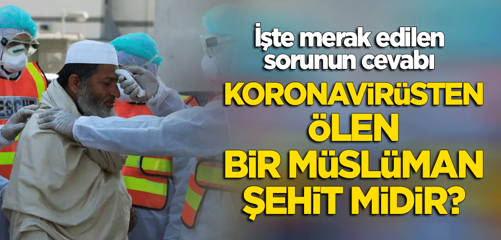 Koronavirüs salgınında ölen bir Müslüman şehit sayılır mı? İşte cevabı