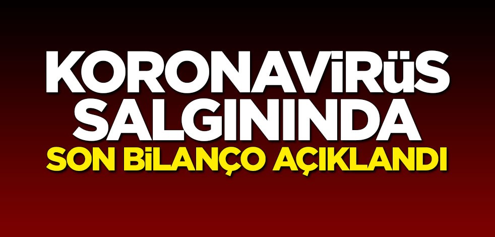 Koronavirüs salgınında son bilanço açıklandı