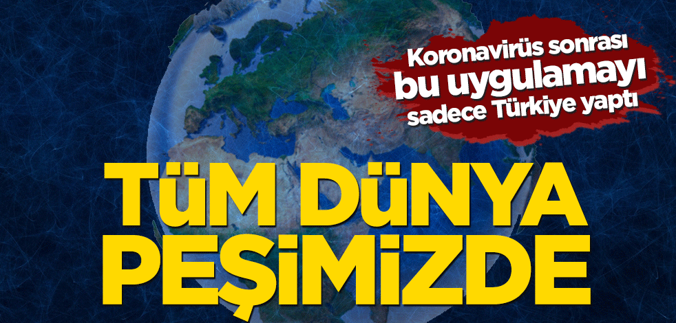 Koronavirüs sonrası bu uygulamayı sadece Türkiye yaptı! Dünya peşimizde