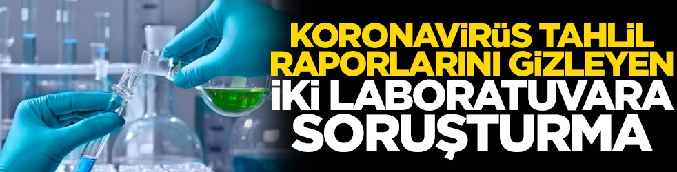 Koronavirüs tahlil raporlarını gizleyen iki laboratuvara soruşturma