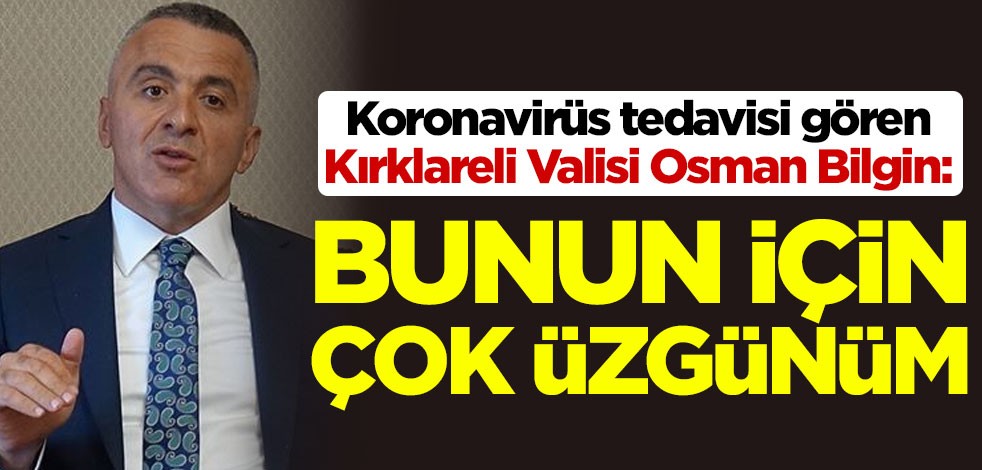 Koronavirüs tedavisi gören Kırklareli Valisi Osman Bilgin: Bunun için çok üzgünüm