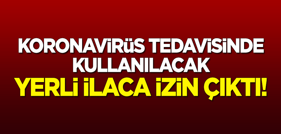 Koronavirüs tedavisinde kullanılacak yerli ilaca izin çıktı!